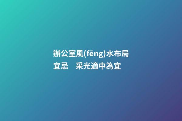 辦公室風(fēng)水布局宜忌    采光適中為宜